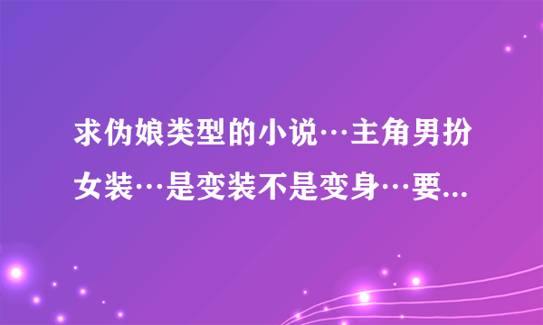 求伪娘类型的小说…主角男扮女装…是变装不是变身…要Yd一点…类似＜魔法学徒＞…要求是小说…