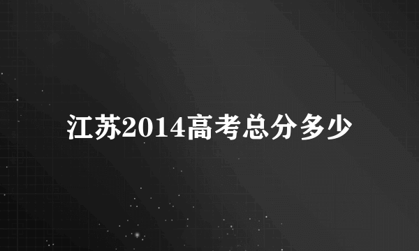 江苏2014高考总分多少