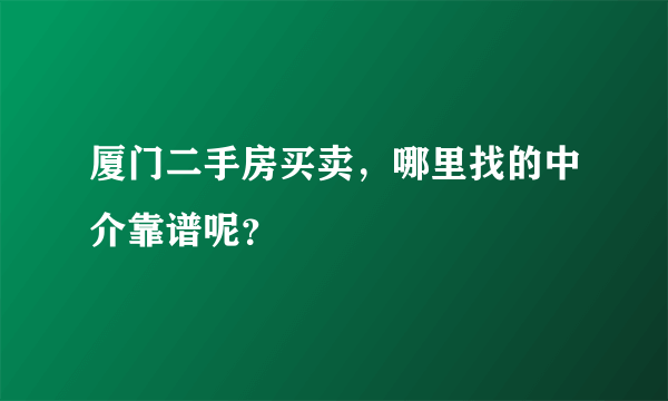 厦门二手房买卖，哪里找的中介靠谱呢？