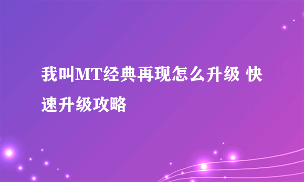 我叫MT经典再现怎么升级 快速升级攻略