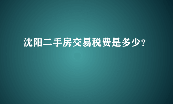 沈阳二手房交易税费是多少？