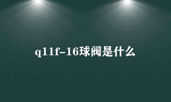 q11f-16球阀是什么