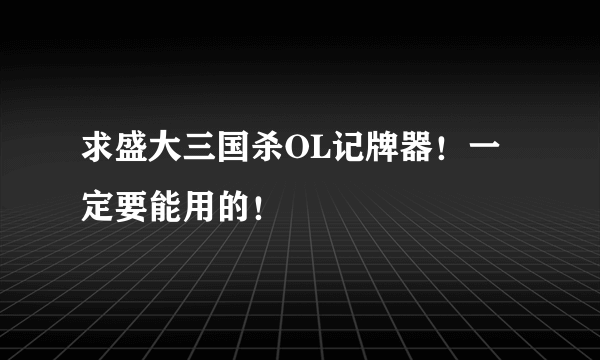 求盛大三国杀OL记牌器！一定要能用的！