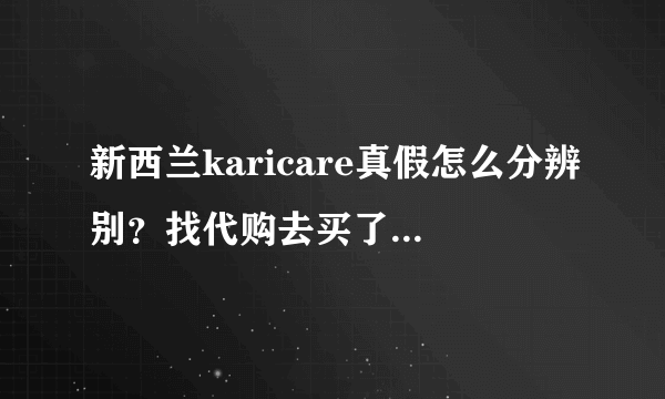 新西兰karicare真假怎么分辨别？找代购去买了一些回来，我想辨别一下