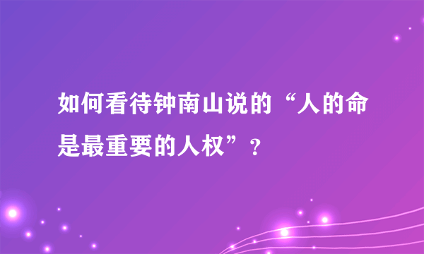 如何看待钟南山说的“人的命是最重要的人权”？