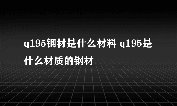 q195钢材是什么材料 q195是什么材质的钢材