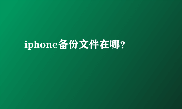 iphone备份文件在哪？