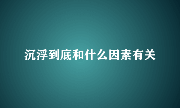 沉浮到底和什么因素有关