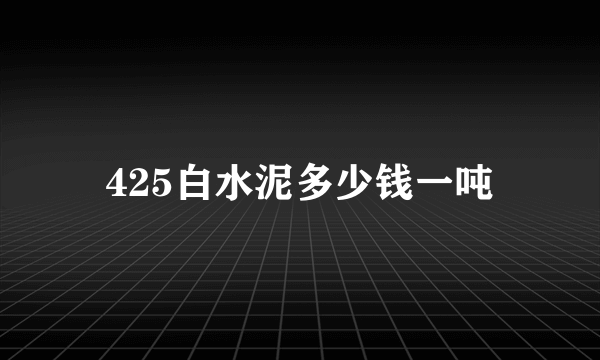 425白水泥多少钱一吨