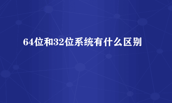 64位和32位系统有什么区别