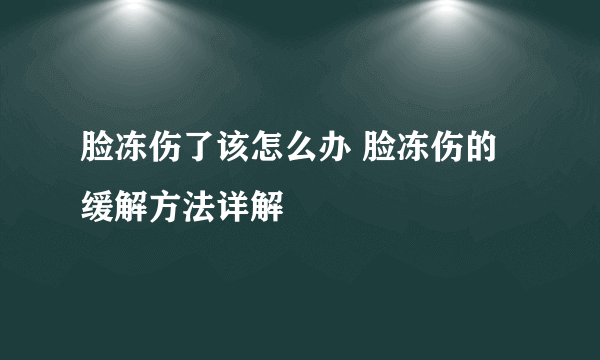 脸冻伤了该怎么办 脸冻伤的缓解方法详解