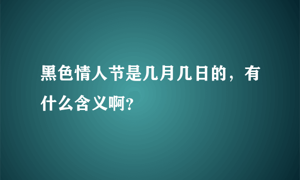 黑色情人节是几月几日的，有什么含义啊？