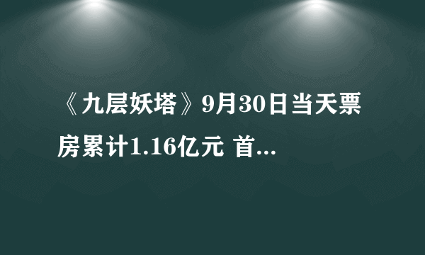 《九层妖塔》9月30日当天票房累计1.16亿元 首日力压港囧夺冠