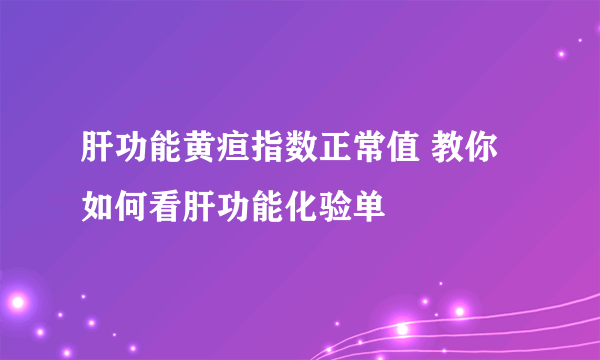 肝功能黄疸指数正常值 教你如何看肝功能化验单