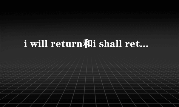 i will return和i shall return有什么区别