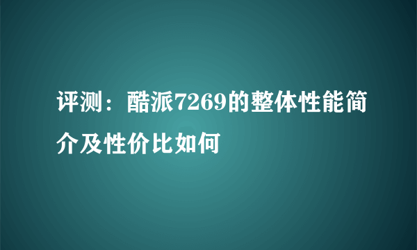 评测：酷派7269的整体性能简介及性价比如何