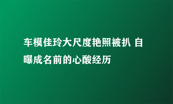 车模佳玲大尺度艳照被扒 自曝成名前的心酸经历