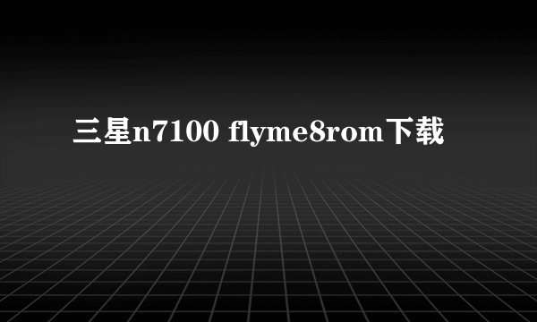 三星n7100 flyme8rom下载