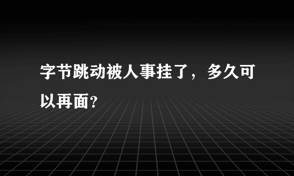 字节跳动被人事挂了，多久可以再面？