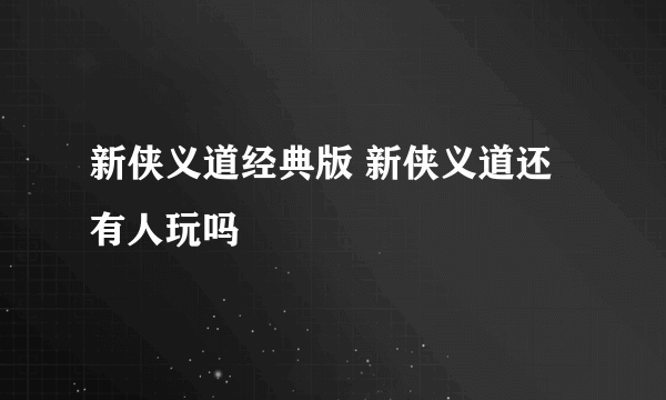 新侠义道经典版 新侠义道还有人玩吗