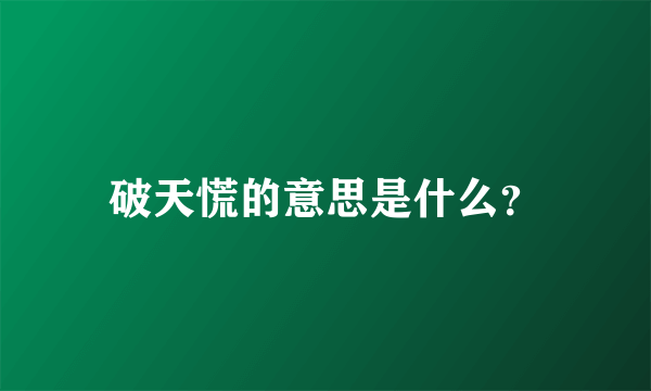 破天慌的意思是什么？