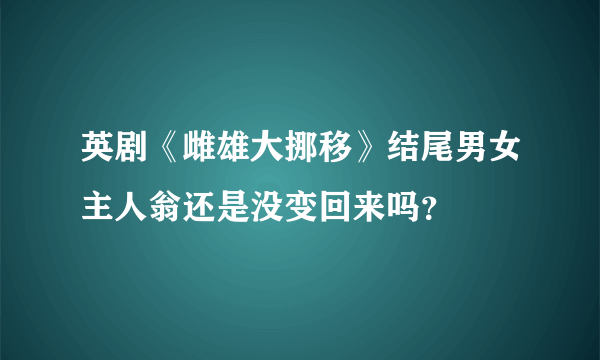 英剧《雌雄大挪移》结尾男女主人翁还是没变回来吗？