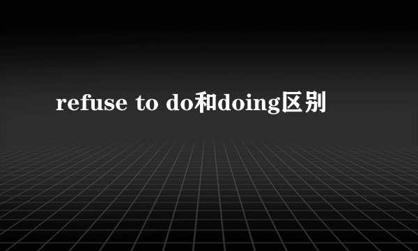 refuse to do和doing区别