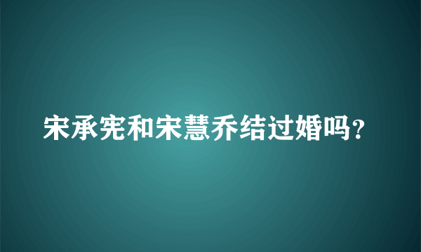 宋承宪和宋慧乔结过婚吗？