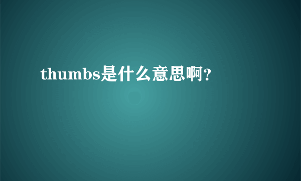 thumbs是什么意思啊？