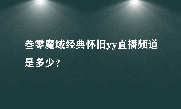 叁零魔域经典怀旧yy直播频道是多少？