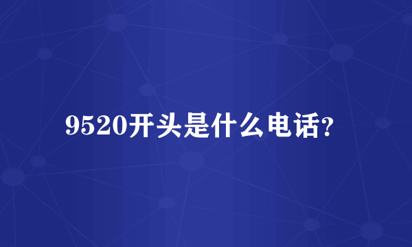 9520开头是什么电话？