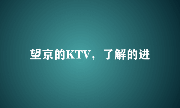 望京的KTV，了解的进