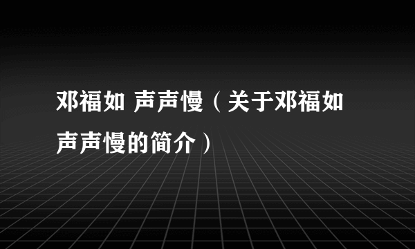 邓福如 声声慢（关于邓福如 声声慢的简介）