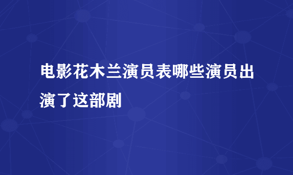 电影花木兰演员表哪些演员出演了这部剧