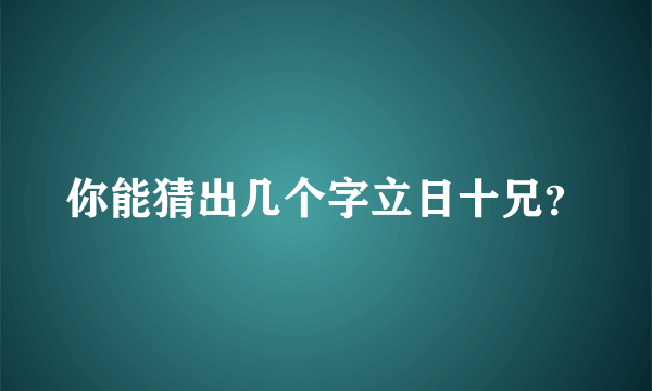 你能猜出几个字立日十兄？