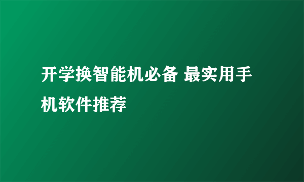 开学换智能机必备 最实用手机软件推荐