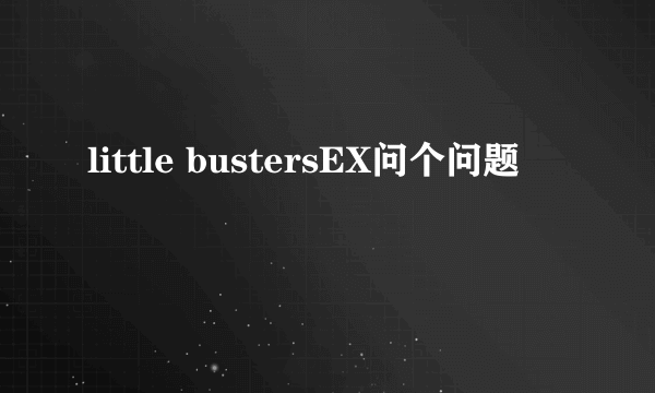 little bustersEX问个问题