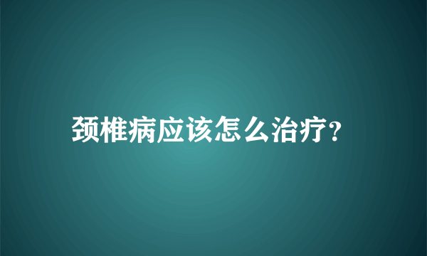 颈椎病应该怎么治疗？