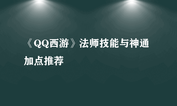 《QQ西游》法师技能与神通加点推荐