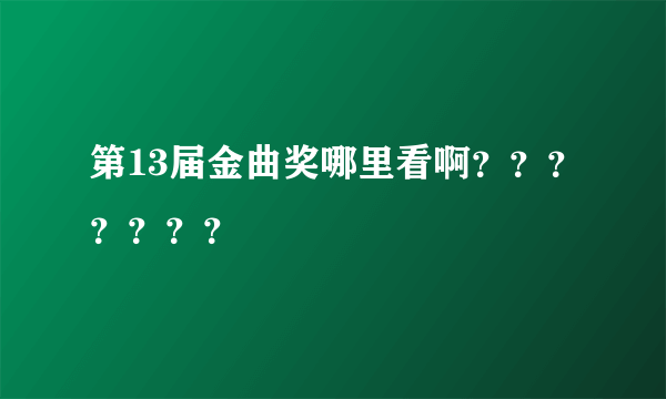 第13届金曲奖哪里看啊？？？？？？？