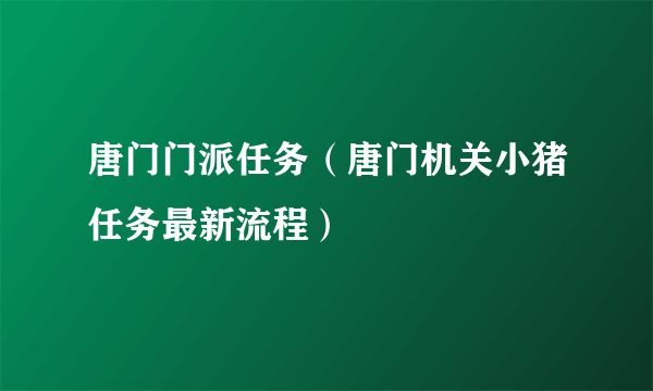 唐门门派任务（唐门机关小猪任务最新流程）