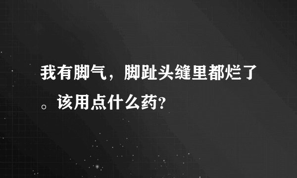 我有脚气，脚趾头缝里都烂了。该用点什么药？