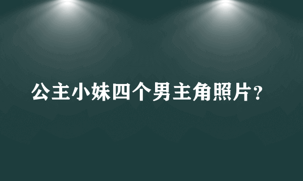 公主小妹四个男主角照片？