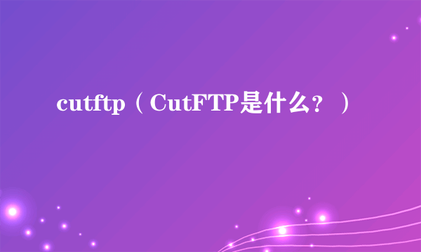 cutftp（CutFTP是什么？）