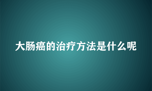 大肠癌的治疗方法是什么呢