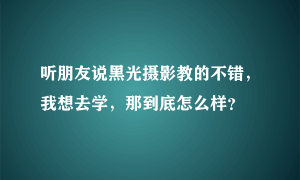 听朋友说黑光摄影教的不错，我想去学，那到底怎么样？