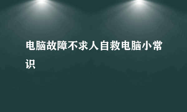 电脑故障不求人自救电脑小常识