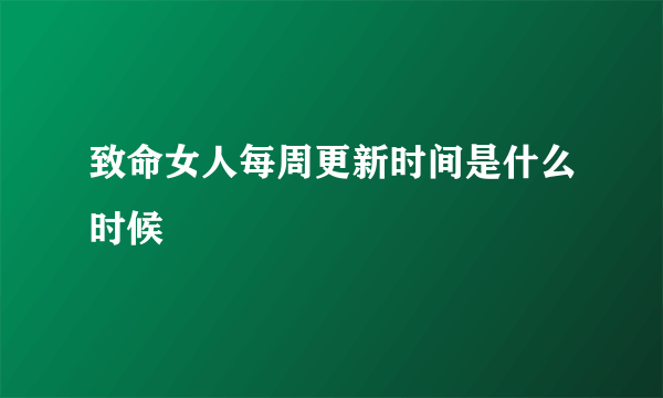 致命女人每周更新时间是什么时候