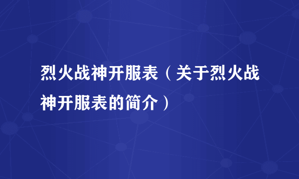 烈火战神开服表（关于烈火战神开服表的简介）