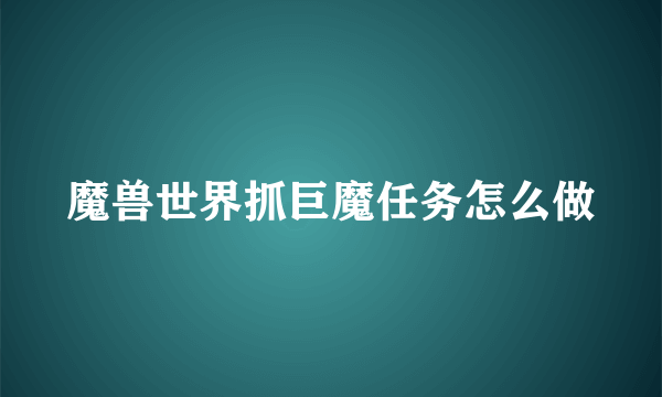 魔兽世界抓巨魔任务怎么做